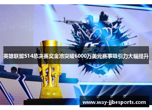 英雄联盟S14总决赛奖金池突破6000万美元赛事吸引力大幅提升