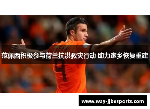 范佩西积极参与荷兰抗洪救灾行动 助力家乡恢复重建