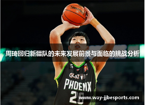 周琦回归新疆队的未来发展前景与面临的挑战分析 周琦回归新疆队的未来发展前景与面临的挑战分析