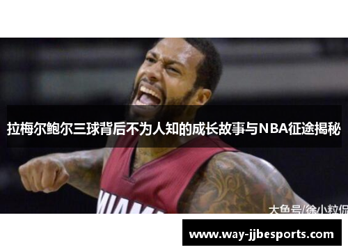 拉梅尔鲍尔三球背后不为人知的成长故事与NBA征途揭秘