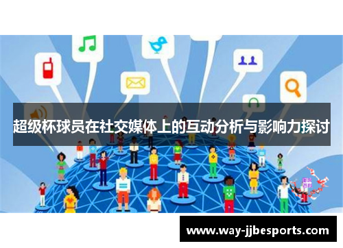 超级杯球员在社交媒体上的互动分析与影响力探讨 超级杯球员在社交媒体上的互动分析与影响力探讨