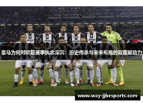 皇马为何对欧超赛事执念深沉：历史传承与未来布局的双重驱动力