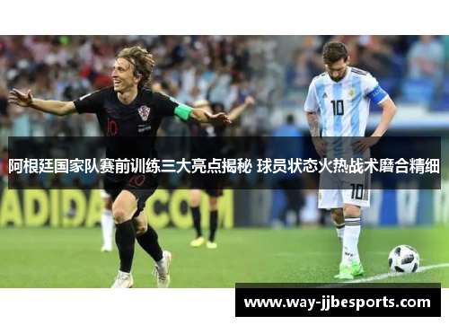 阿根廷国家队赛前训练三大亮点揭秘 球员状态火热战术磨合精细