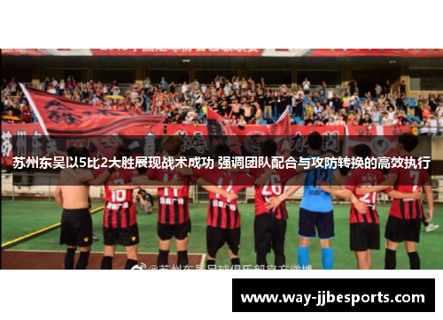 苏州东吴以5比2大胜展现战术成功 强调团队配合与攻防转换的高效执行 苏州东吴以5比2大胜展现战术成功 强调团队配合与攻防转换的高效执行