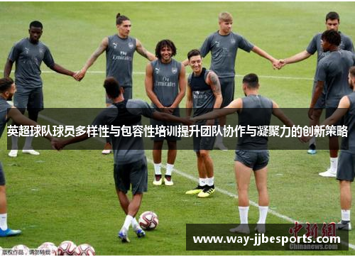 英超球队球员多样性与包容性培训提升团队协作与凝聚力的创新策略