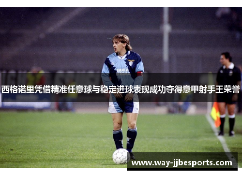 西格诺里凭借精准任意球与稳定进球表现成功夺得意甲射手王荣誉