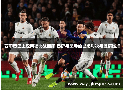 西甲历史上经典德比战回顾 巴萨与皇马的世纪对决与激情碰撞