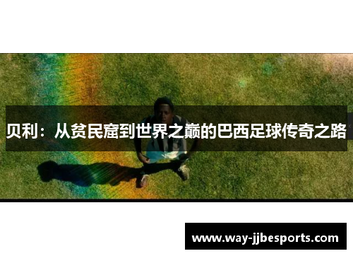 贝利:从贫民窟到世界之巅的巴西足球传奇之路 贝利:从贫民窟到世界之巅的巴西足球传奇之路