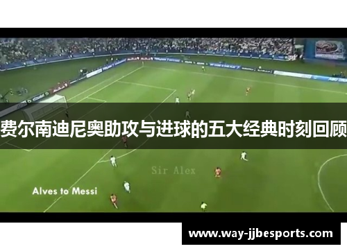 费尔南迪尼奥助攻与进球的五大经典时刻回顾 费尔南迪尼奥助攻与进球的五大经典时刻回顾
