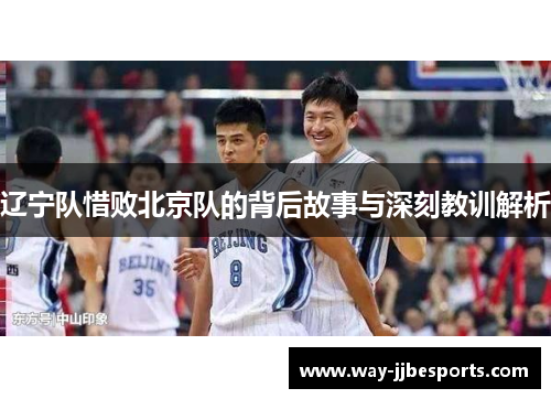 辽宁队惜败北京队的背后故事与深刻教训解析 辽宁队惜败北京队的背后故事与深刻教训解析