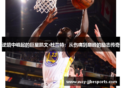 逆境中崛起的巨星凯文·杜兰特：从伤痛到巅峰的励志传奇