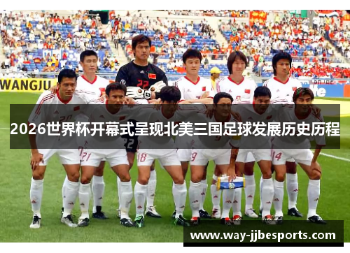 2026世界杯开幕式呈现北美三国足球发展历史历程 2026世界杯开幕式呈现北美三国足球发展历史历程