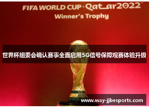 世界杯组委会确认赛事全面启用5G信号保障观赛体验升级 世界杯组委会确认赛事全面启用5G信号保障观赛体验升级