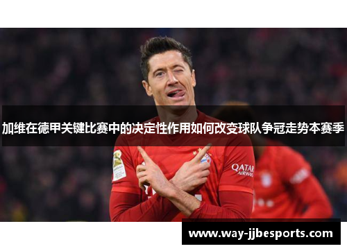 加维在德甲关键比赛中的决定性作用如何改变球队争冠走势本赛季 加维在德甲关键比赛中的决定性作用如何改变球队争冠走势本赛季