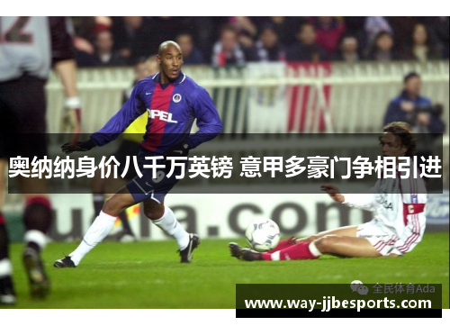 奥纳纳身价八千万英镑 意甲多豪门争相引进