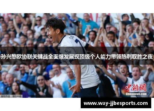 孙兴慜欧协联关键战全面爆发展现顶级个人能力带领热刺取胜之夜 孙兴慜欧协联关键战全面爆发展现顶级个人能力带领热刺取胜之夜