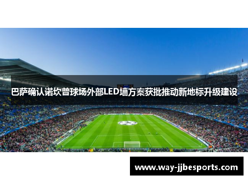 巴萨确认诺坎普球场外部LED墙方案获批推动新地标升级建设 巴萨确认诺坎普球场外部LED墙方案获批推动新地标升级建设