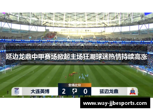 延边龙鼎中甲赛场掀起主场狂潮球迷热情持续高涨