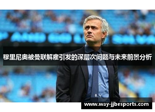 穆里尼奥被曼联解雇引发的深层次问题与未来前景分析