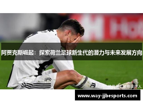 阿贾克斯崛起：探索荷兰足球新生代的潜力与未来发展方向