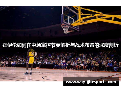 霍伊伦如何在中场掌控节奏解析与战术布置的深度剖析