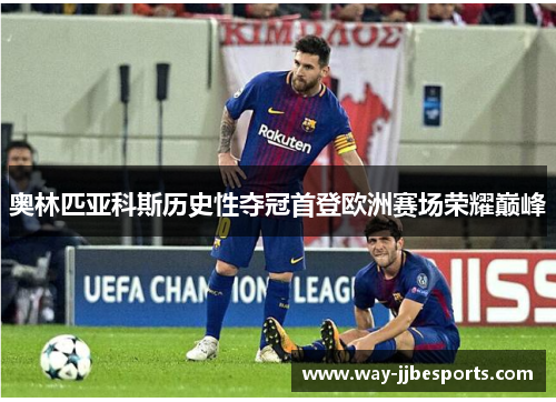 奥林匹亚科斯历史性夺冠首登欧洲赛场荣耀巅峰
