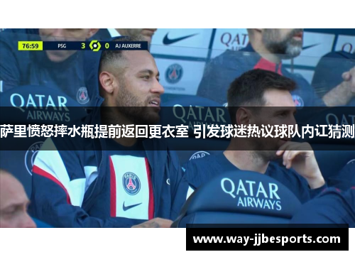 萨里愤怒摔水瓶提前返回更衣室 引发球迷热议球队内讧猜测 萨里愤怒摔水瓶提前返回更衣室 引发球迷热议球队内讧猜测